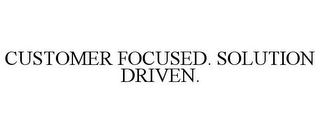 CUSTOMER FOCUSED. SOLUTION DRIVEN.