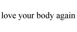 LOVE YOUR BODY AGAIN