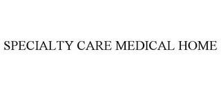 SPECIALTY CARE MEDICAL HOME