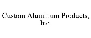 CUSTOM ALUMINUM PRODUCTS, INC.