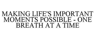 MAKING LIFE'S IMPORTANT MOMENTS POSSIBLE - ONE BREATH AT A TIME