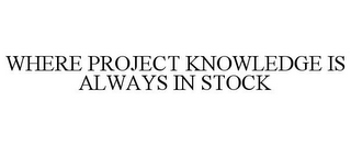 WHERE PROJECT KNOWLEDGE IS ALWAYS IN STOCK