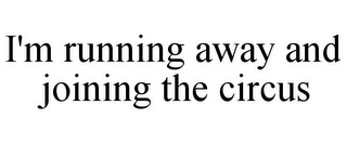 I'M RUNNING AWAY AND JOINING THE CIRCUS