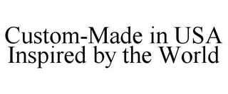 CUSTOM-MADE IN USA INSPIRED BY THE WORLD