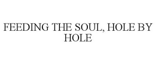 FEEDING THE SOUL, HOLE BY HOLE