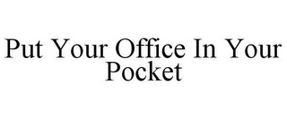 PUT YOUR OFFICE IN YOUR POCKET