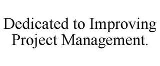 DEDICATED TO IMPROVING PROJECT MANAGEMENT.