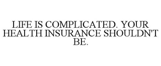 LIFE IS COMPLICATED. YOUR HEALTH INSURANCE SHOULDN'T BE.