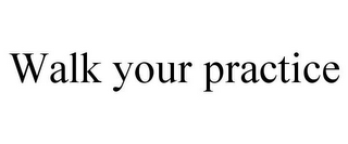WALK YOUR PRACTICE