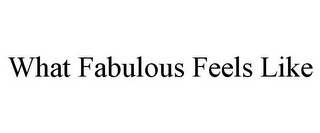 WHAT FABULOUS FEELS LIKE