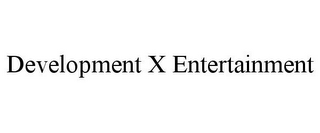 DEVELOPMENT X ENTERTAINMENT