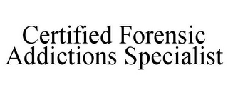 CERTIFIED FORENSIC ADDICTIONS SPECIALIST