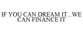 IF YOU CAN DREAM IT...WE CAN FINANCE IT