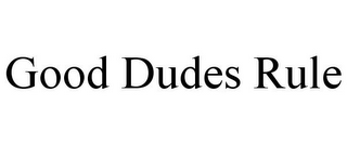 GOOD DUDES RULE