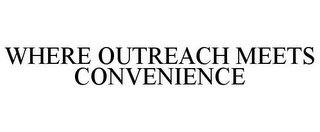 WHERE OUTREACH MEETS CONVENIENCE