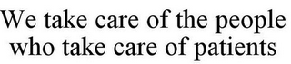 WE TAKE CARE OF THE PEOPLE WHO TAKE CARE OF PATIENTS