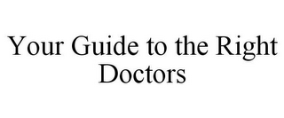 YOUR GUIDE TO THE RIGHT DOCTORS