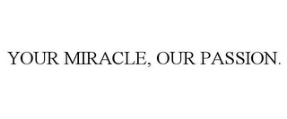 YOUR MIRACLE, OUR PASSION.