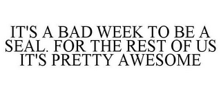 IT'S A BAD WEEK TO BE A SEAL. FOR THE REST OF US IT'S PRETTY AWESOME