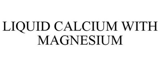 LIQUID CALCIUM WITH MAGNESIUM