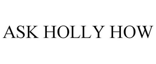 ASK HOLLY HOW