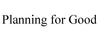 PLANNING FOR GOOD