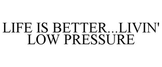 LIFE IS BETTER...LIVIN' LOW PRESSURE