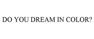 DO YOU DREAM IN COLOR?