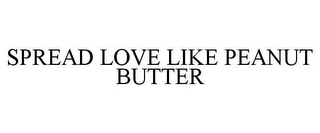 SPREAD LOVE LIKE PEANUT BUTTER