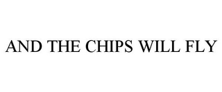 AND THE CHIPS WILL FLY
