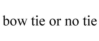 BOW TIE OR NO TIE