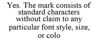 YES. THE MARK CONSISTS OF STANDARD CHARACTERS WITHOUT CLAIM TO ANY PARTICULAR FONT STYLE, SIZE, OR COLO