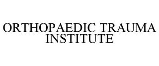 ORTHOPAEDIC TRAUMA INSTITUTE