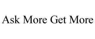 ASK MORE GET MORE