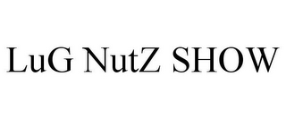 LUG NUTZ SHOW