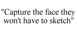 "CAPTURE THE FACE THEY WON'T HAVE TO SKETCH"