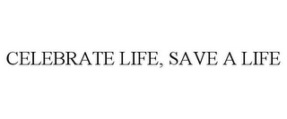 CELEBRATE LIFE, SAVE A LIFE