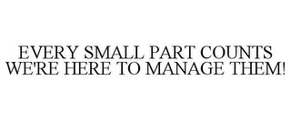 EVERY SMALL PART COUNTS WE'RE HERE TO MANAGE THEM!
