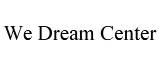 WE DREAM CENTER