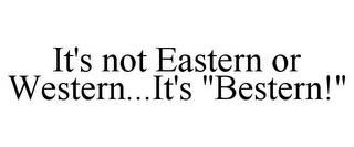 IT'S NOT EASTERN OR WESTERN...IT'S "BESTERN!"