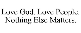 LOVE GOD. LOVE PEOPLE. NOTHING ELSE MATTERS.