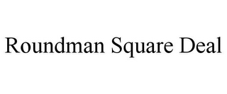 ROUNDMAN SQUARE DEAL