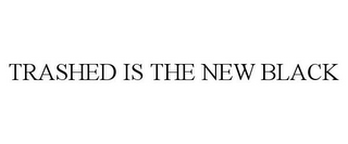 TRASHED IS THE NEW BLACK