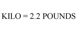 KILO = 2.2 POUNDS