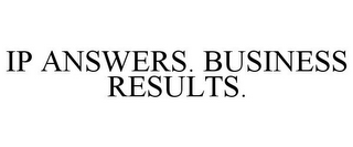 IP ANSWERS. BUSINESS RESULTS.