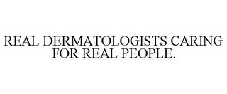 REAL DERMATOLOGISTS CARING FOR REAL PEOPLE.