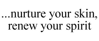 ...NURTURE YOUR SKIN, RENEW YOUR SPIRIT