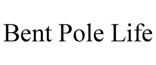 BENT POLE LIFE