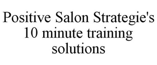 POSITIVE SALON STRATEGIE'S 10 MINUTE TRAINING SOLUTIONS