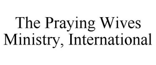 THE PRAYING WIVES MINISTRY, INTERNATIONAL